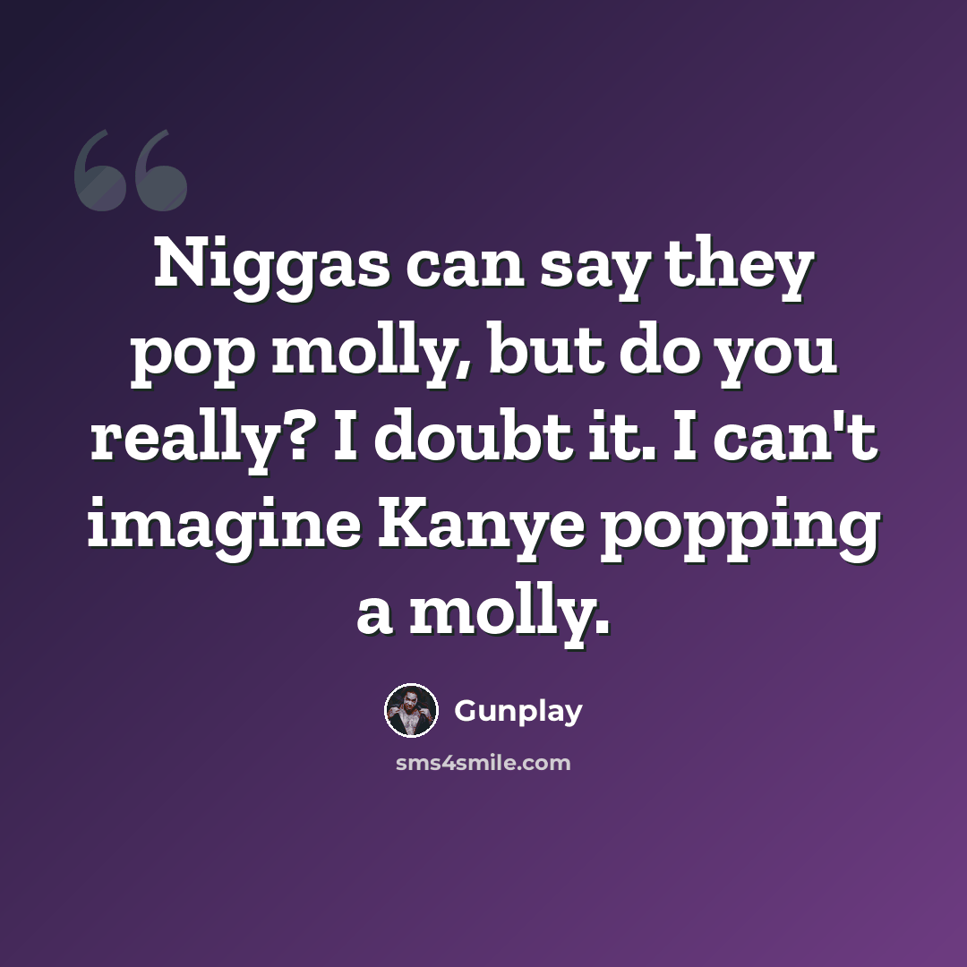 “Niggas can say they pop molly, but do you really? I doubt it. I can't imagine Kanye popping a molly.” quote by Gunplay