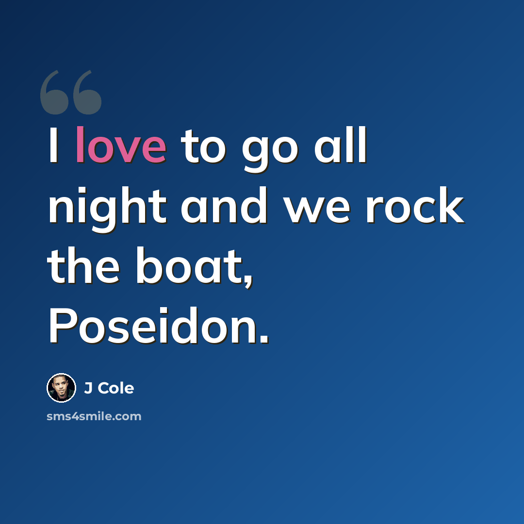 “I love to go all night and we rock the boat, Poseidon.” quote by J Cole