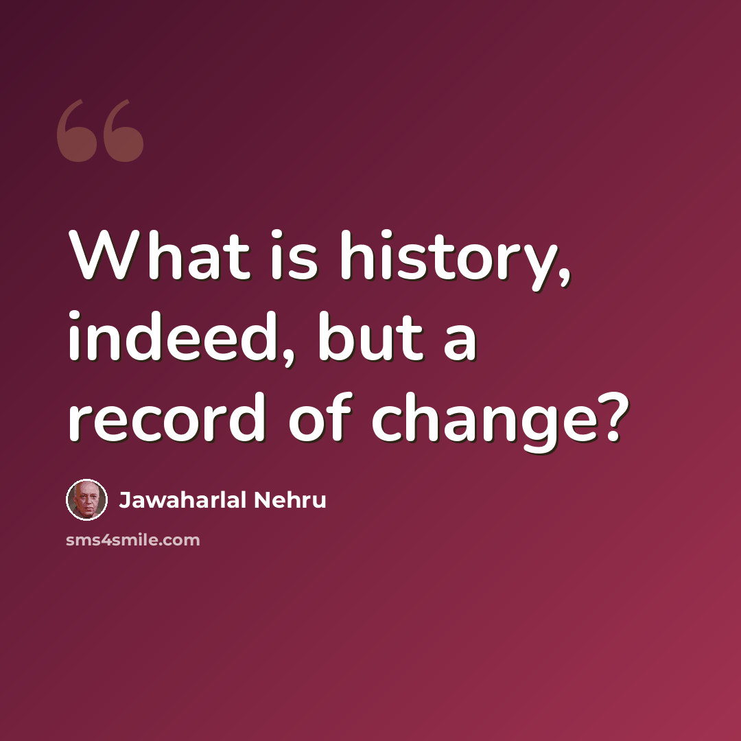 “What is history, indeed, but a record of change?” quote by Jawaharlal Nehru