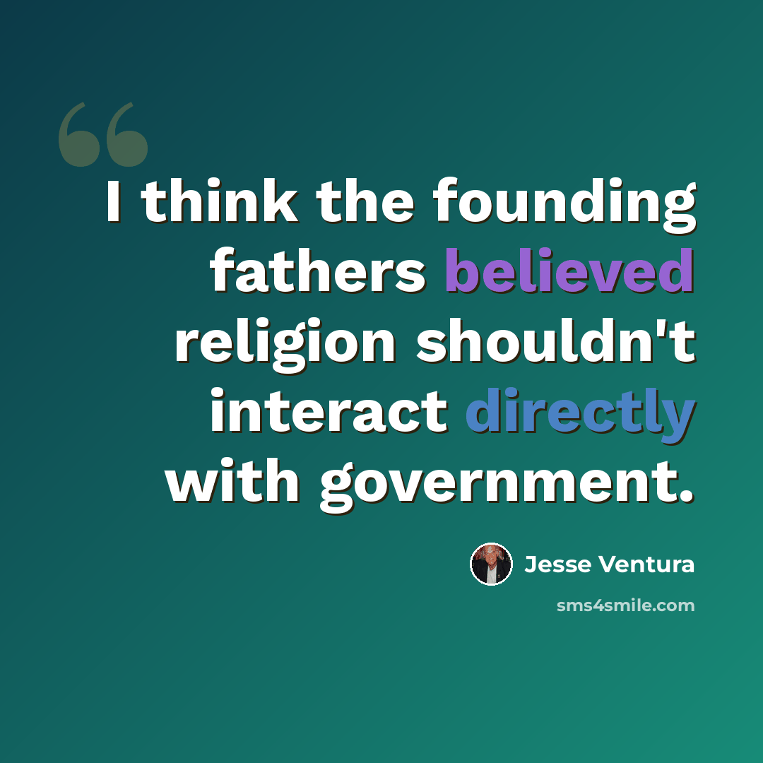 “I think the founding fathers believed religion shouldn't interact directly with government.” quote by Jesse Ventura