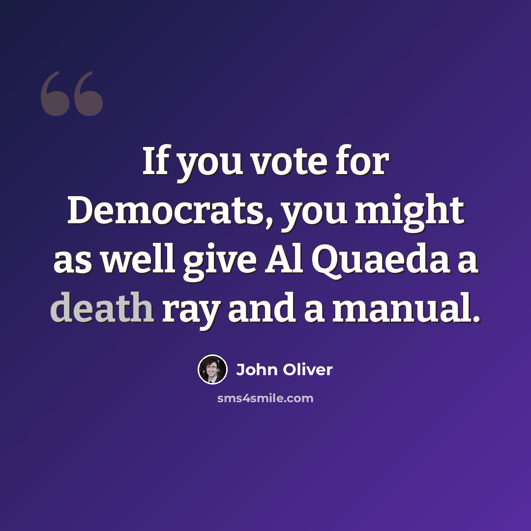 “If you vote for Democrats, you might as well give Al Quaeda a death ray and a manual.” quote by John Oliver