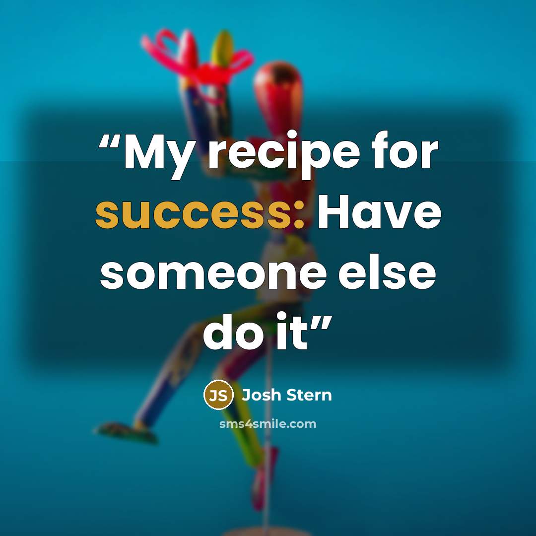 “My recipe for success: Have someone else do it” quote by Josh Stern