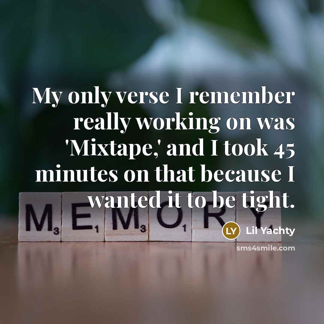 “My only verse I remember really working on was 'Mixtape,' and I took 45 minutes on that because I wanted it to be tight.” quote by Lil Yachty