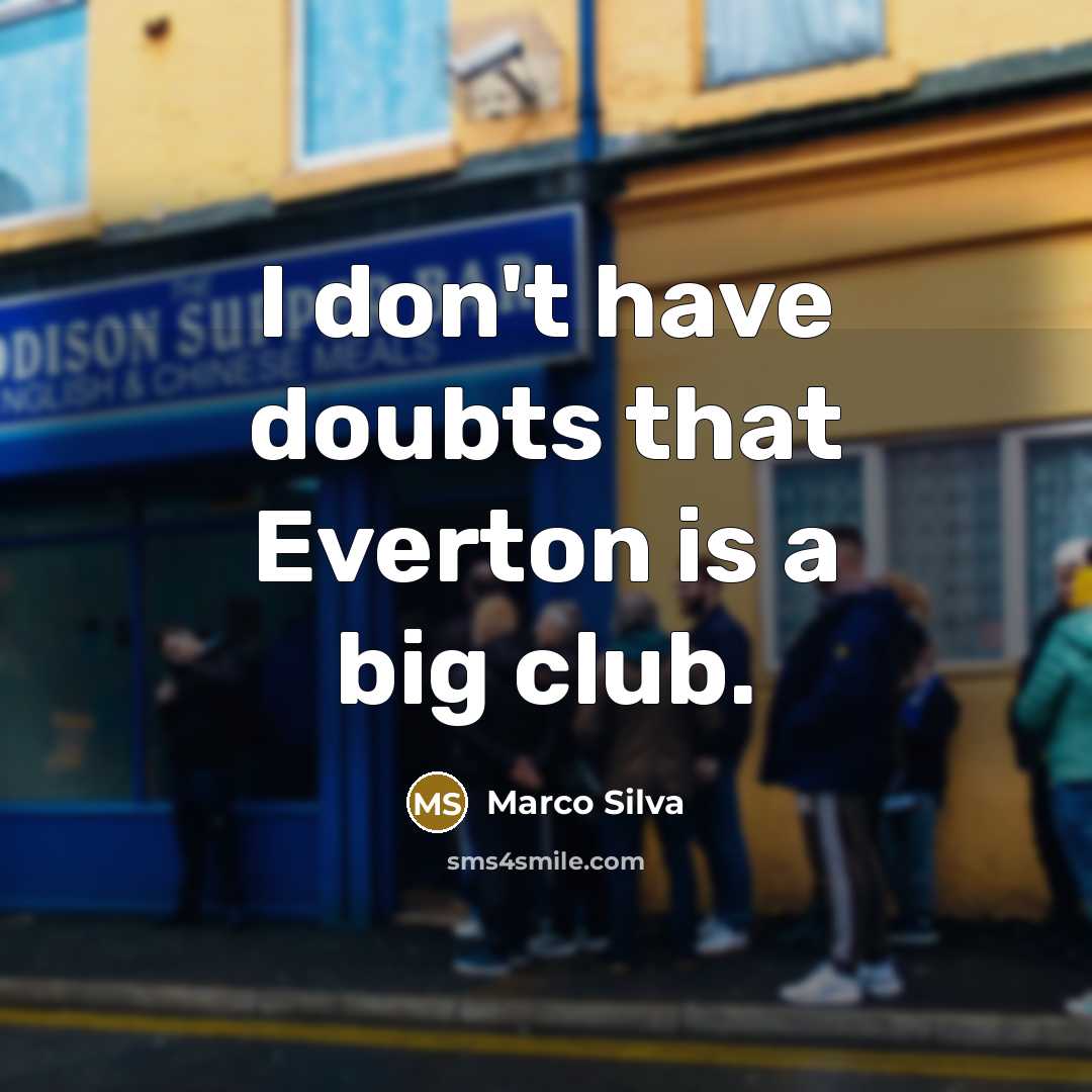 “I don't have doubts that Everton is a big club.” quote by Marco Silva