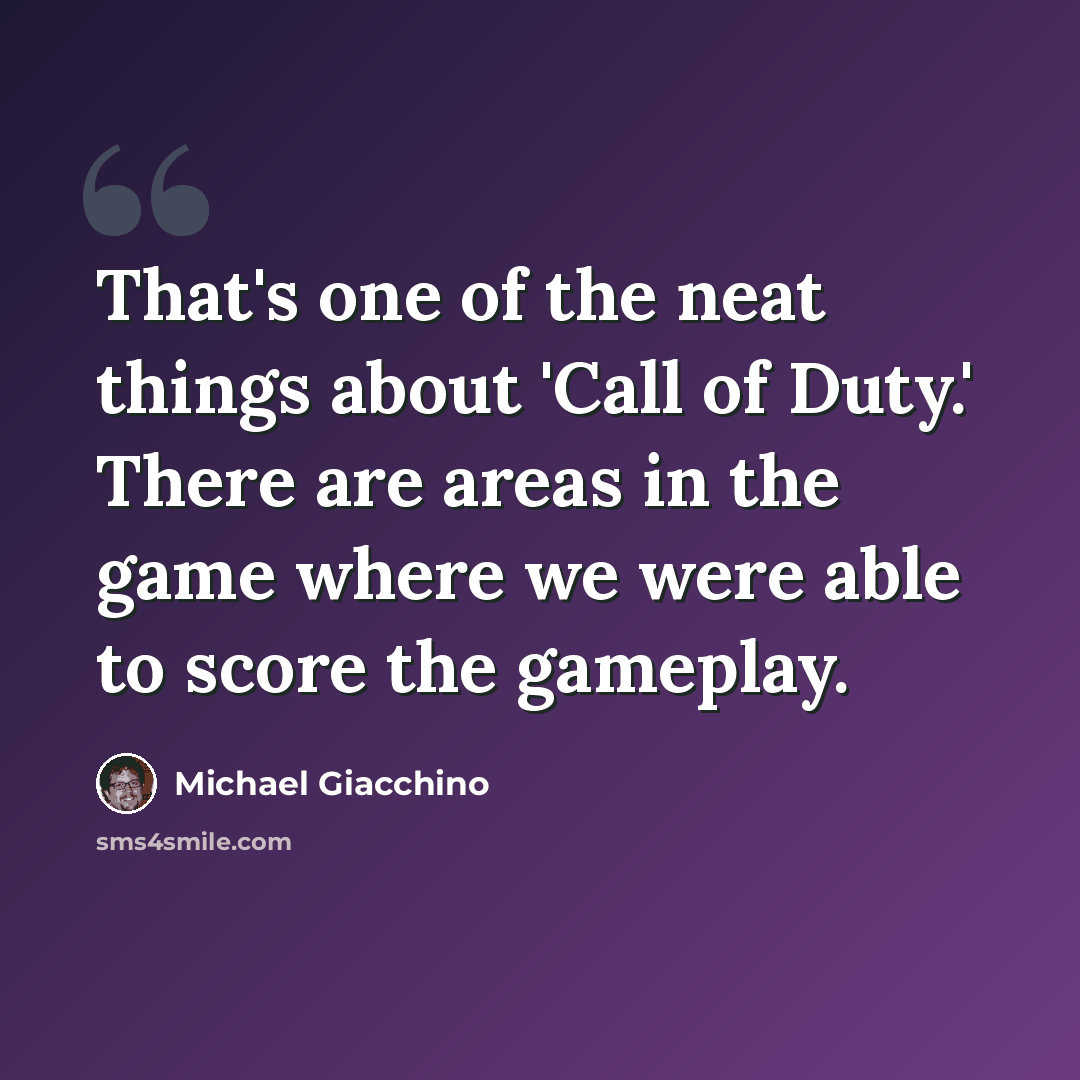 “That's one of the neat things about 'Call of Duty.' There are areas in the game where we were able to score the gameplay.” quote by Michael Giacchino