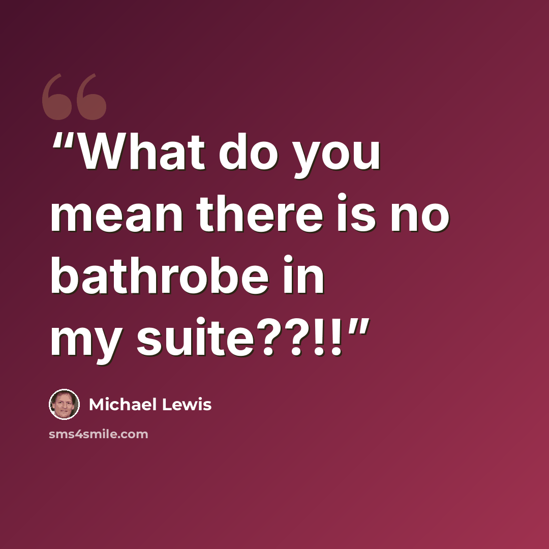 “What do you mean there is no bathrobe in my suite??!!” quote by Michael Lewis