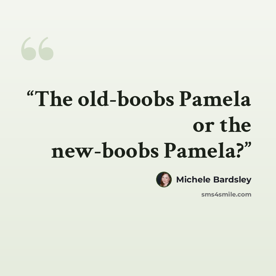 “The old-boobs Pamela or the new-boobs Pamela?” quote by Michele Bardsley