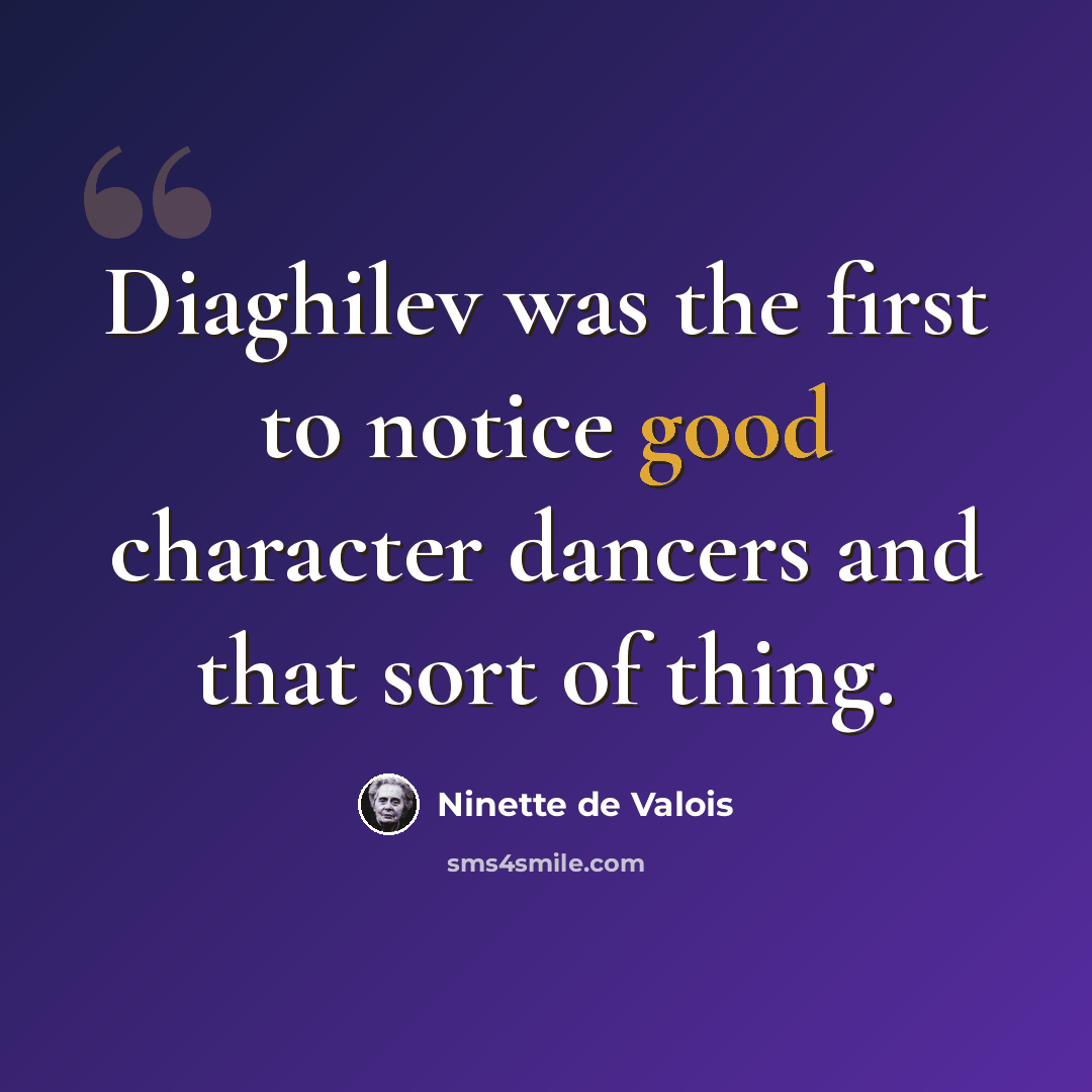 “Diaghilev was the first to notice good character dancers and that sort of thing.” quote by Ninette de Valois