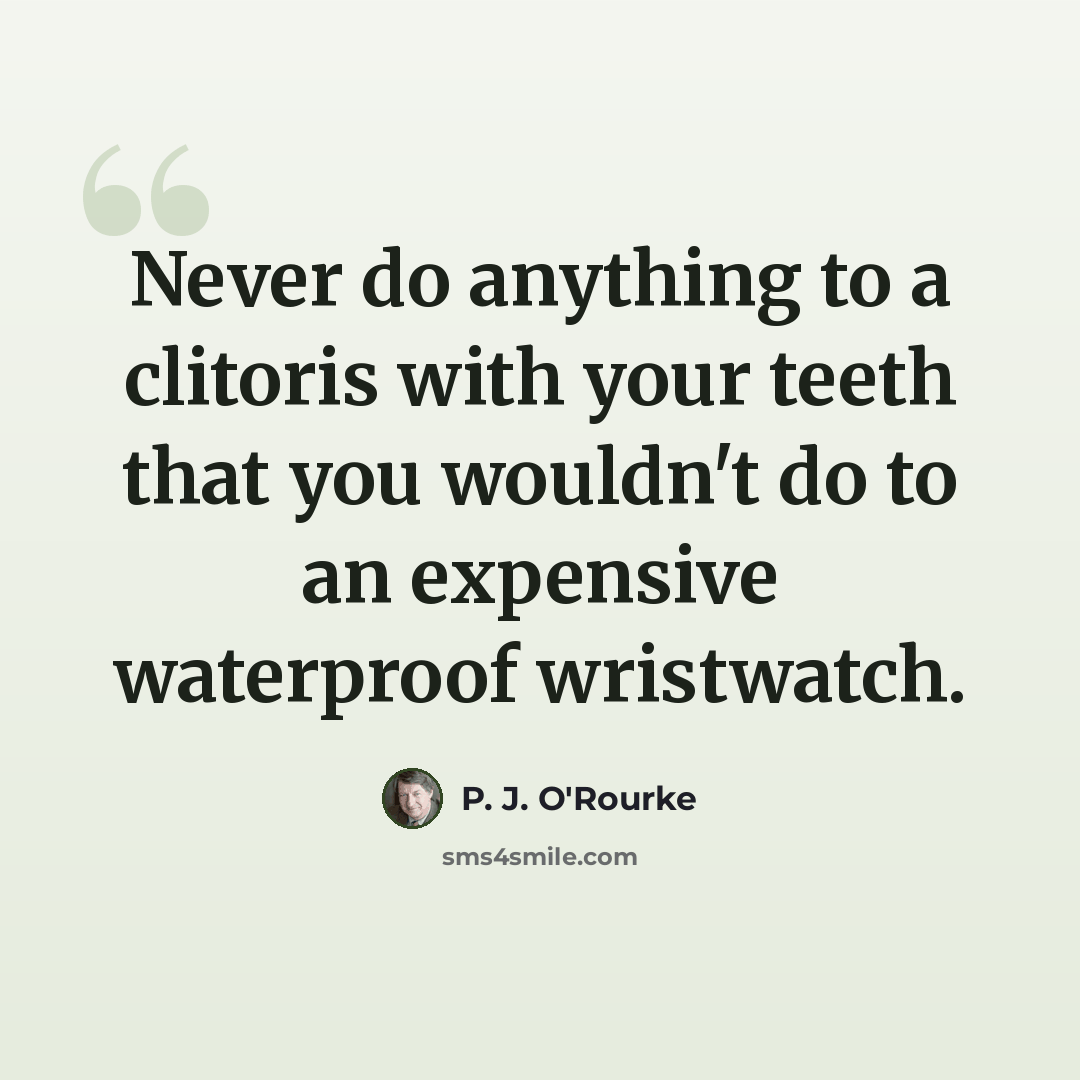 “Never do anything to a clitoris with your teeth that you wouldn't do to an expensive waterproof wristwatch.” quote by P. J. O'Rourke