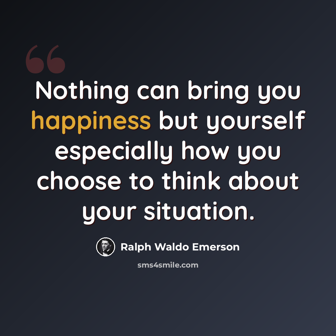 “Nothing can bring you happiness but yourself especially how you choose to think about your situation.” quote by Ralph Waldo Emerson