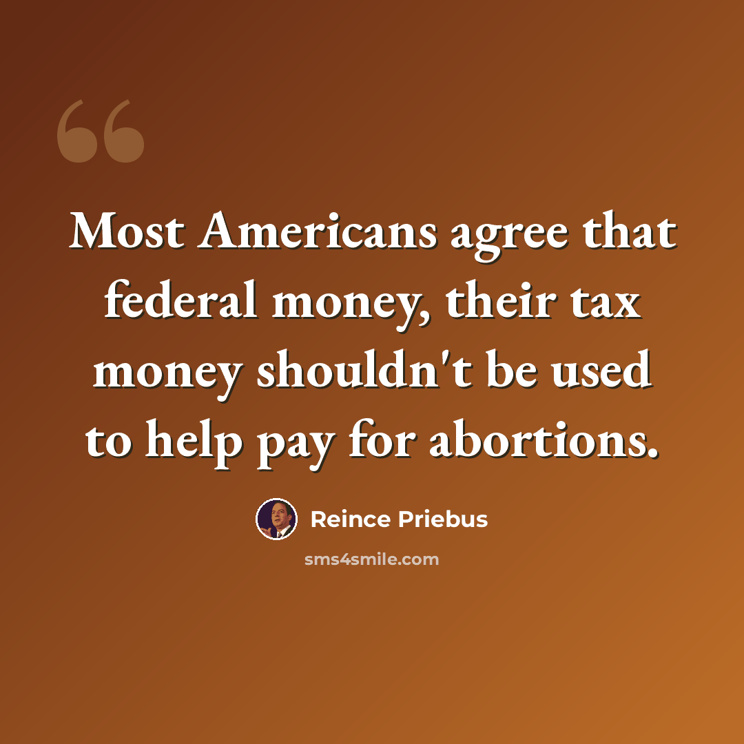 “Most Americans agree that federal money, their tax money shouldn't be used to help pay for abortions.” quote by Reince Priebus