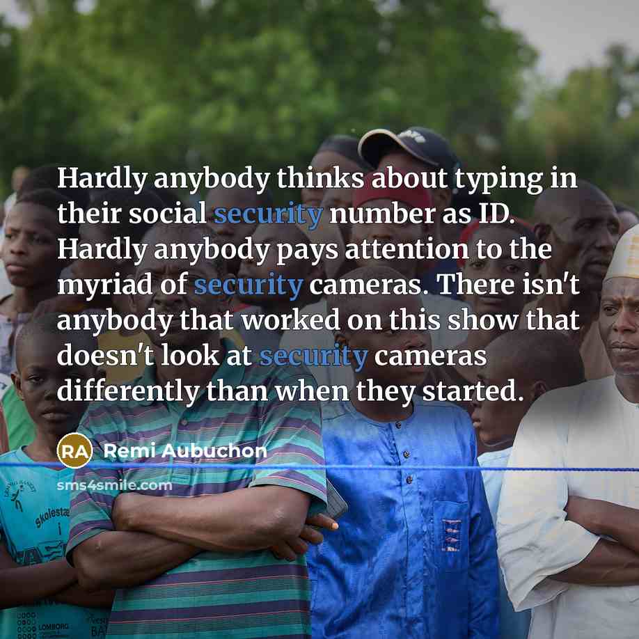 “Hardly anybody thinks about typing in their social security number as ID. Hardly anybody pays attention to the myriad of security cameras. There isn't anybody that worked on this show that doesn't look at security cameras differently than when they started.” quote by Remi Aubuchon