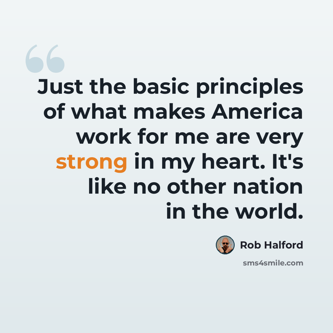 “Just the basic principles of what makes America work for me are very strong in my heart. It's like no other nation in the world.” quote by Rob Halford