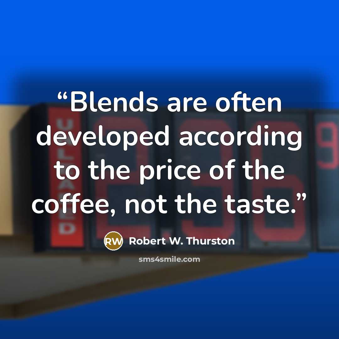 “Blends are often developed according to the price of the coffee, not the taste.” quote by Robert W. Thurston
