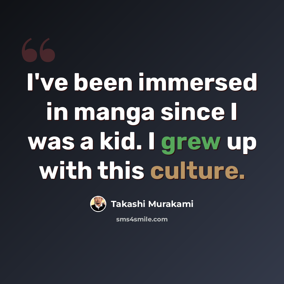 “I've been immersed in manga since I was a kid. I grew up with this culture.” quote by Takashi Murakami