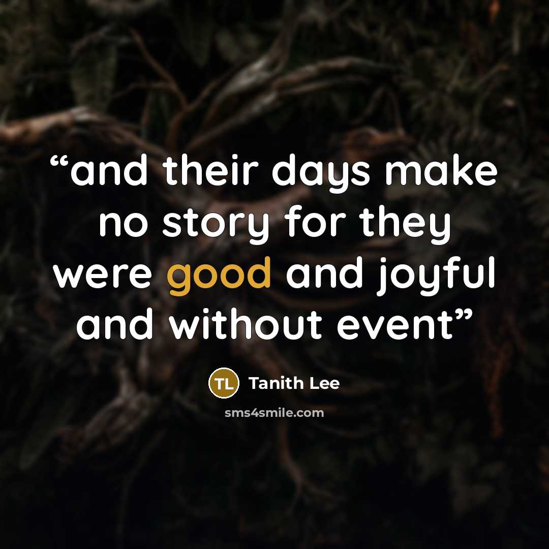 “and their days make no story for they were good and joyful and without event” quote by Tanith Lee