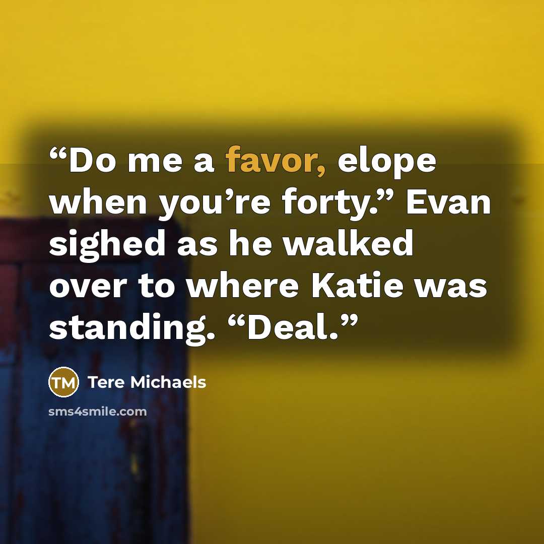 “Do me a favor, elope when you’re forty.” Evan sighed as he walked over to where Katie was standing. “Deal.” quote by Tere Michaels