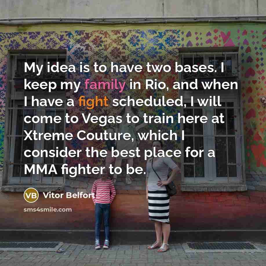 “My idea is to have two bases. I keep my family in Rio, and when I have a fight scheduled, I will come to Vegas to train here at Xtreme Couture, which I consider the best place for a MMA fighter to be.” quote by Vitor Belfort