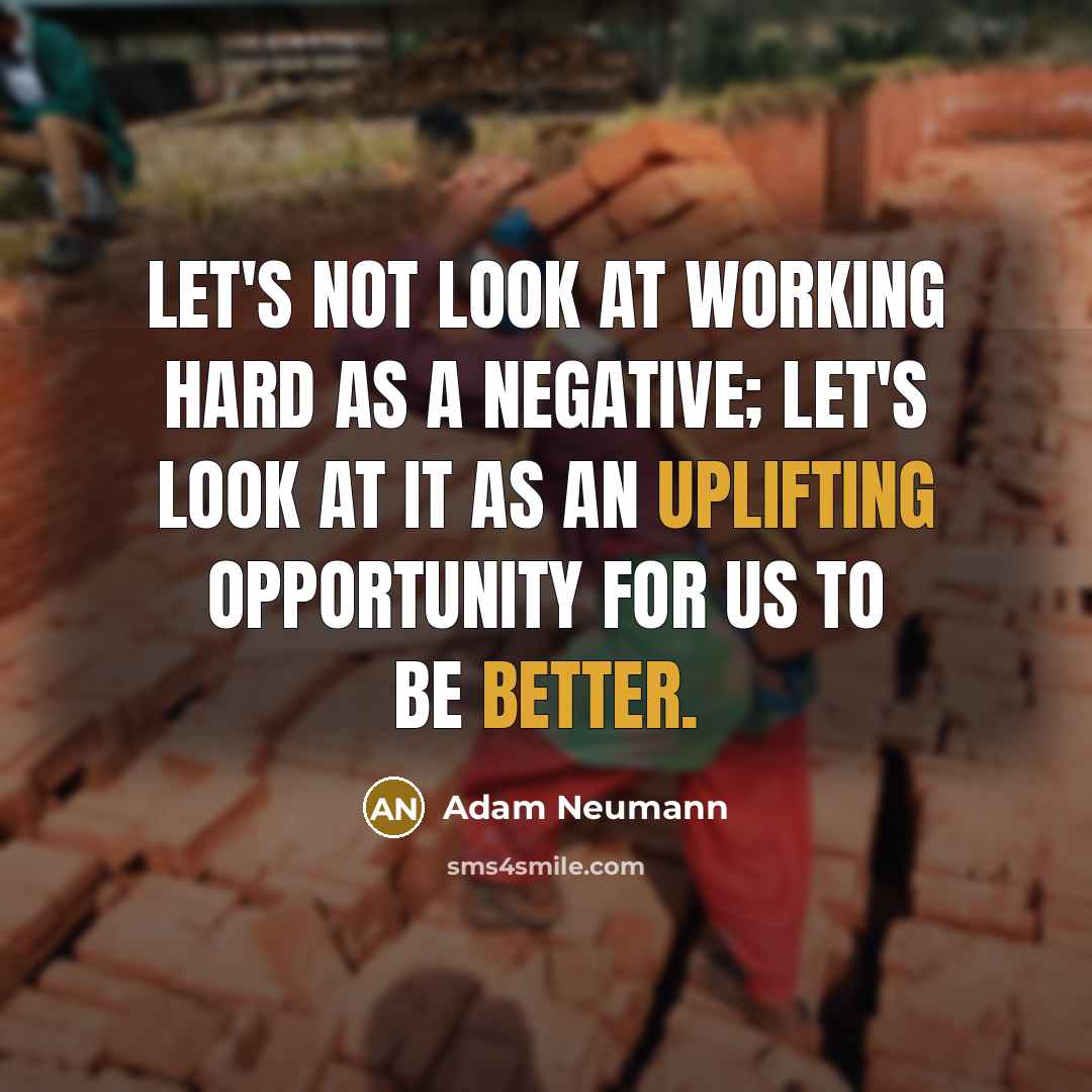 “Let's not look at working hard as a negative; let's look at it as an uplifting opportunity for us to be better.” quote by Adam Neumann