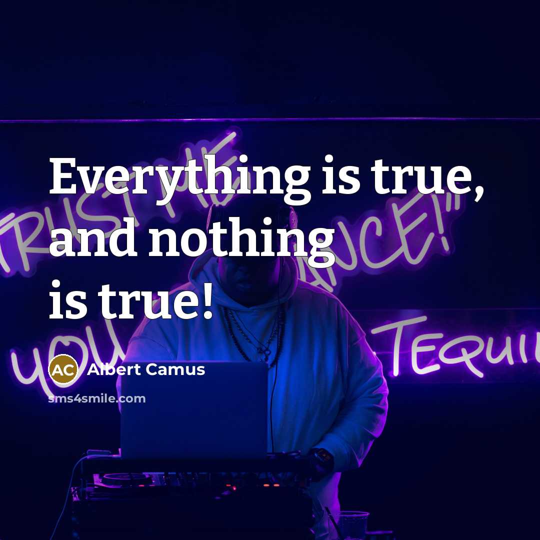 “Everything is true, and nothing is true!” quote by Albert Camus