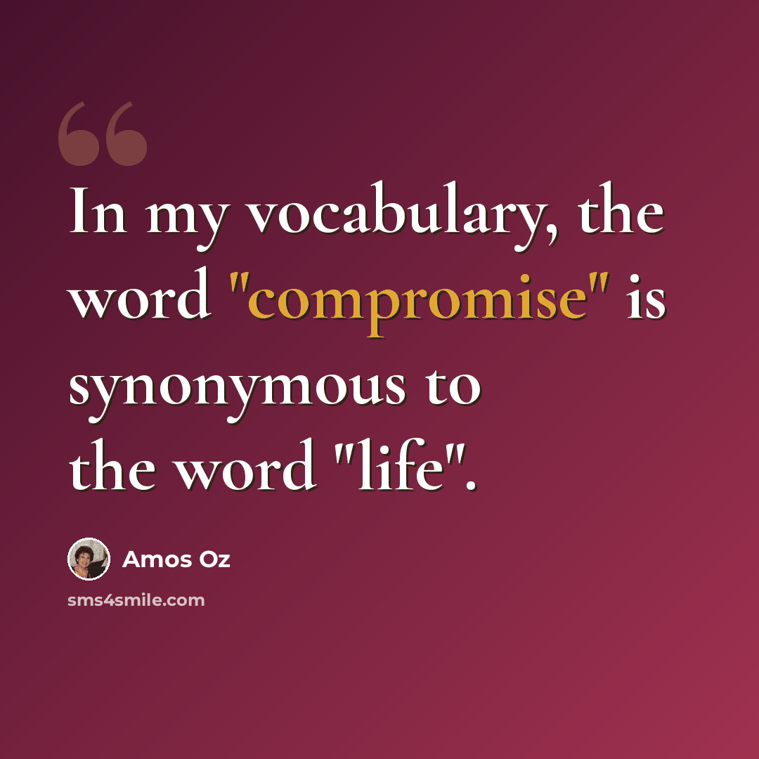 “In my vocabulary, the word "compromise" is synonymous to the word "life".” quote by Amos Oz