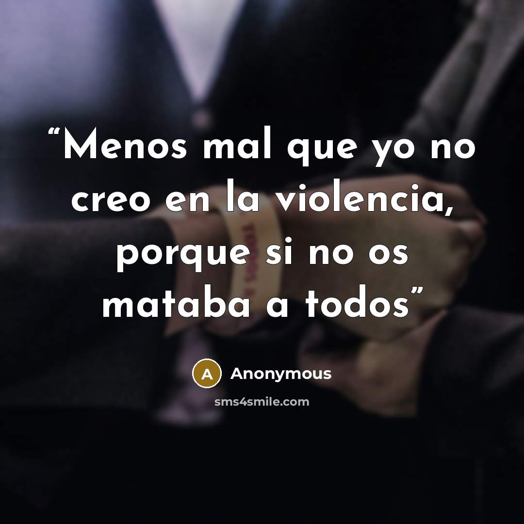 “Menos mal que yo no creo en la violencia, porque si no os mataba a todos” quote by Anonymous
