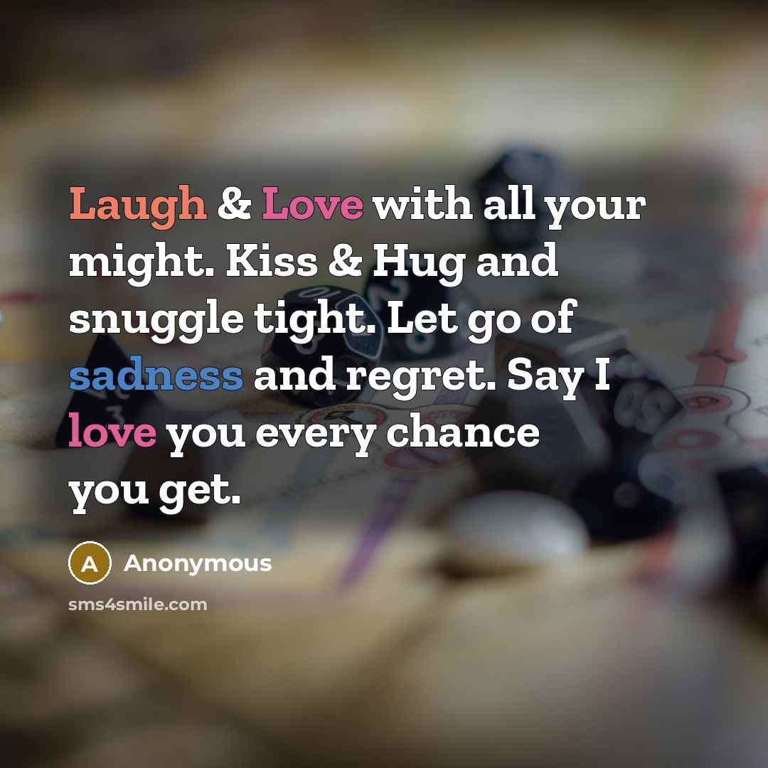 “Laugh & Love with all your might. Kiss & Hug and snuggle tight. Let go of sadness and regret. Say I love you every chance you get.” quote by Anonymous