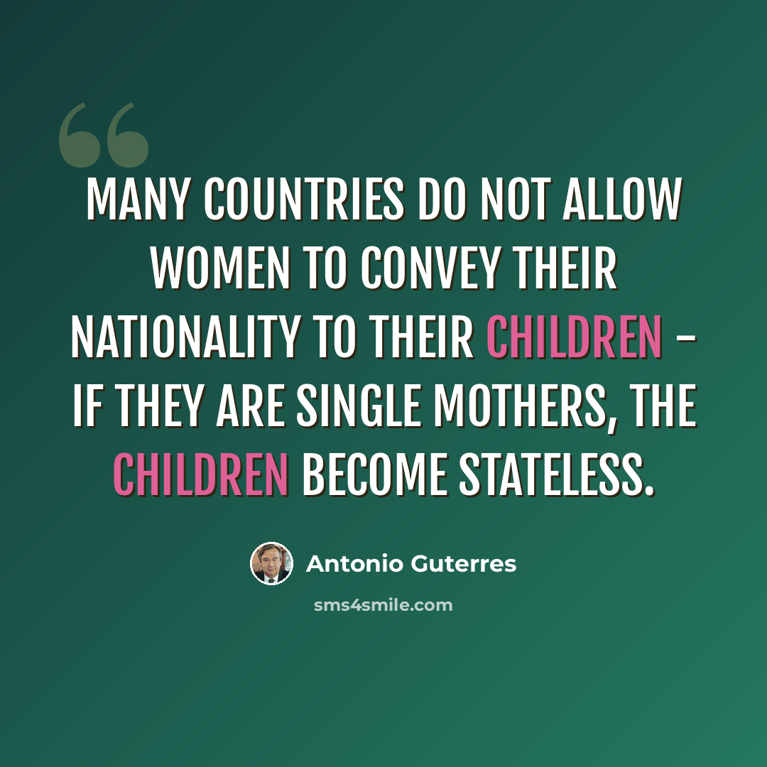“Many countries do not allow women to convey their nationality to their children - if they are single mothers, the children become stateless.” quote by Antonio Guterres