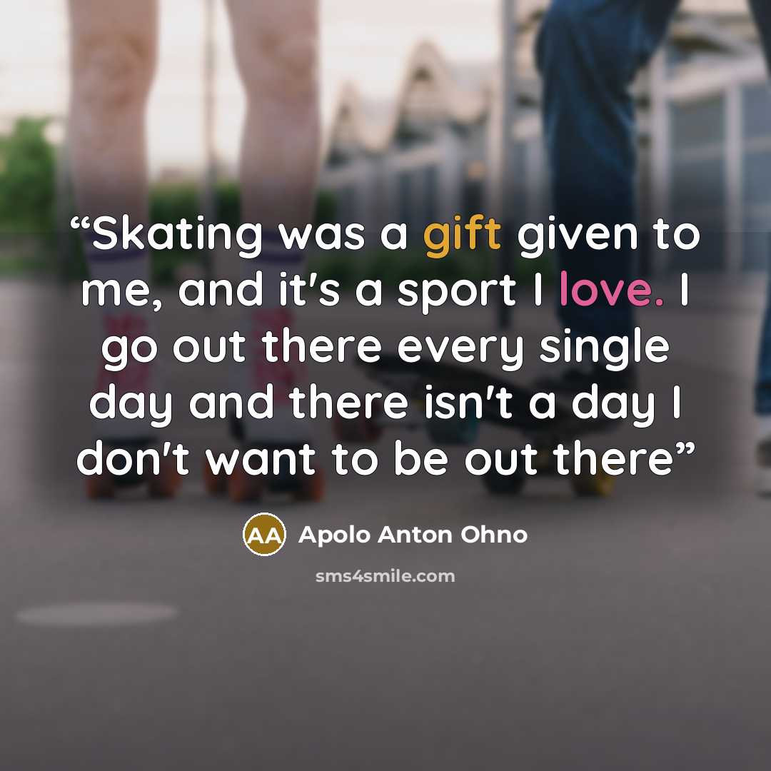 “Skating was a gift given to me, and it's a sport I love. I go out there every single day and there isn't a day I don't want to be out there” quote by Apolo Anton Ohno