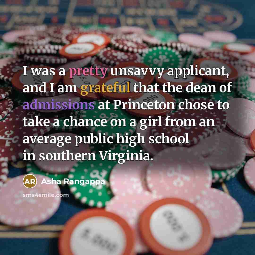 “I was a pretty unsavvy applicant, and I am grateful that the dean of admissions at Princeton chose to take a chance on a girl from an average public high school in southern Virginia.” quote by Asha Rangappa