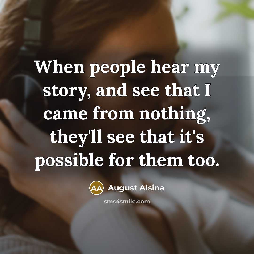 “When people hear my story, and see that I came from nothing, they'll see that it's possible for them too.” quote by August Alsina