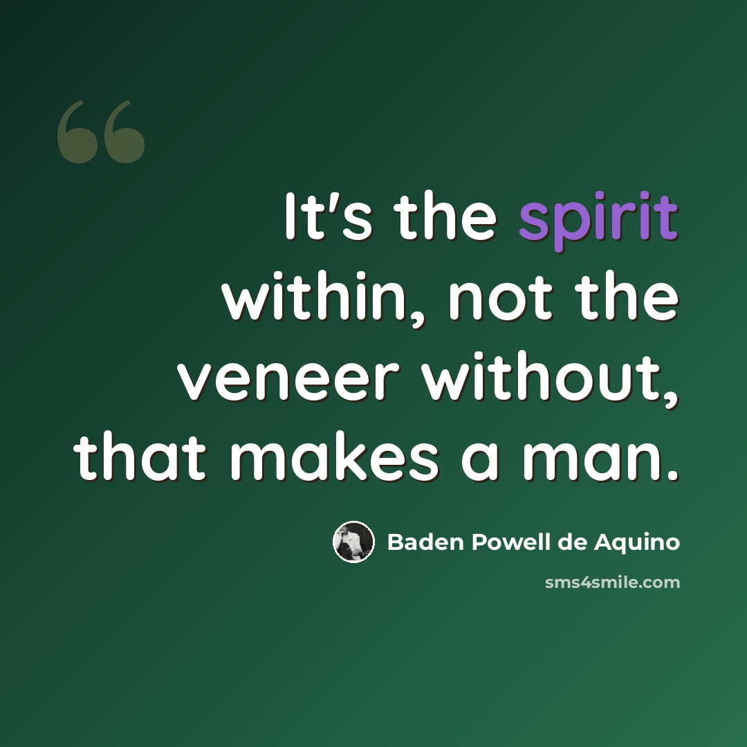 “It's the spirit within, not the veneer without, that makes a man.” quote by Baden Powell de Aquino