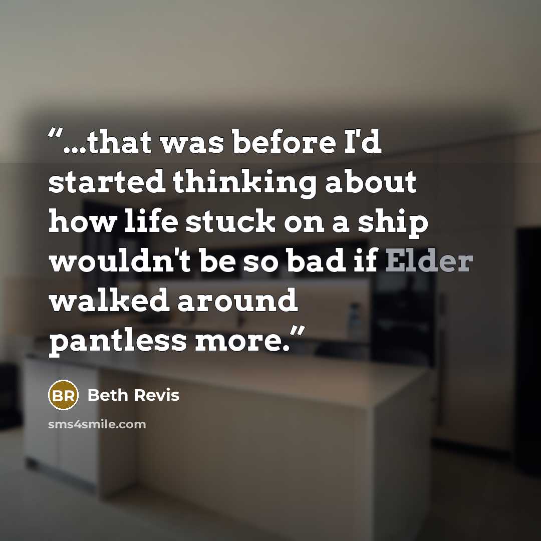 “...that was before I'd started thinking about how life stuck on a ship wouldn't be so bad if Elder walked around pantless more.” quote by Beth Revis
