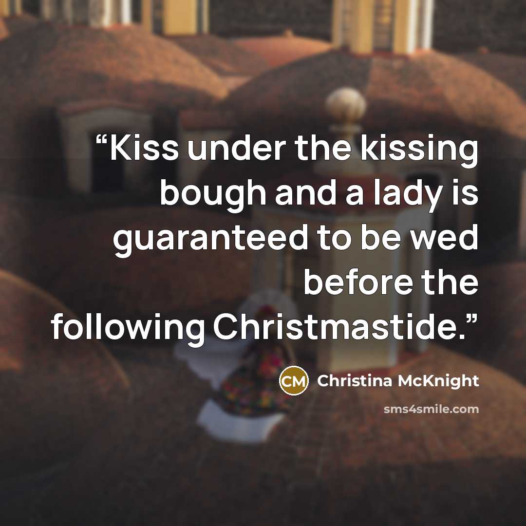 “Kiss under the kissing bough and a lady is guaranteed to be wed before the following Christmastide.” quote by Christina McKnight