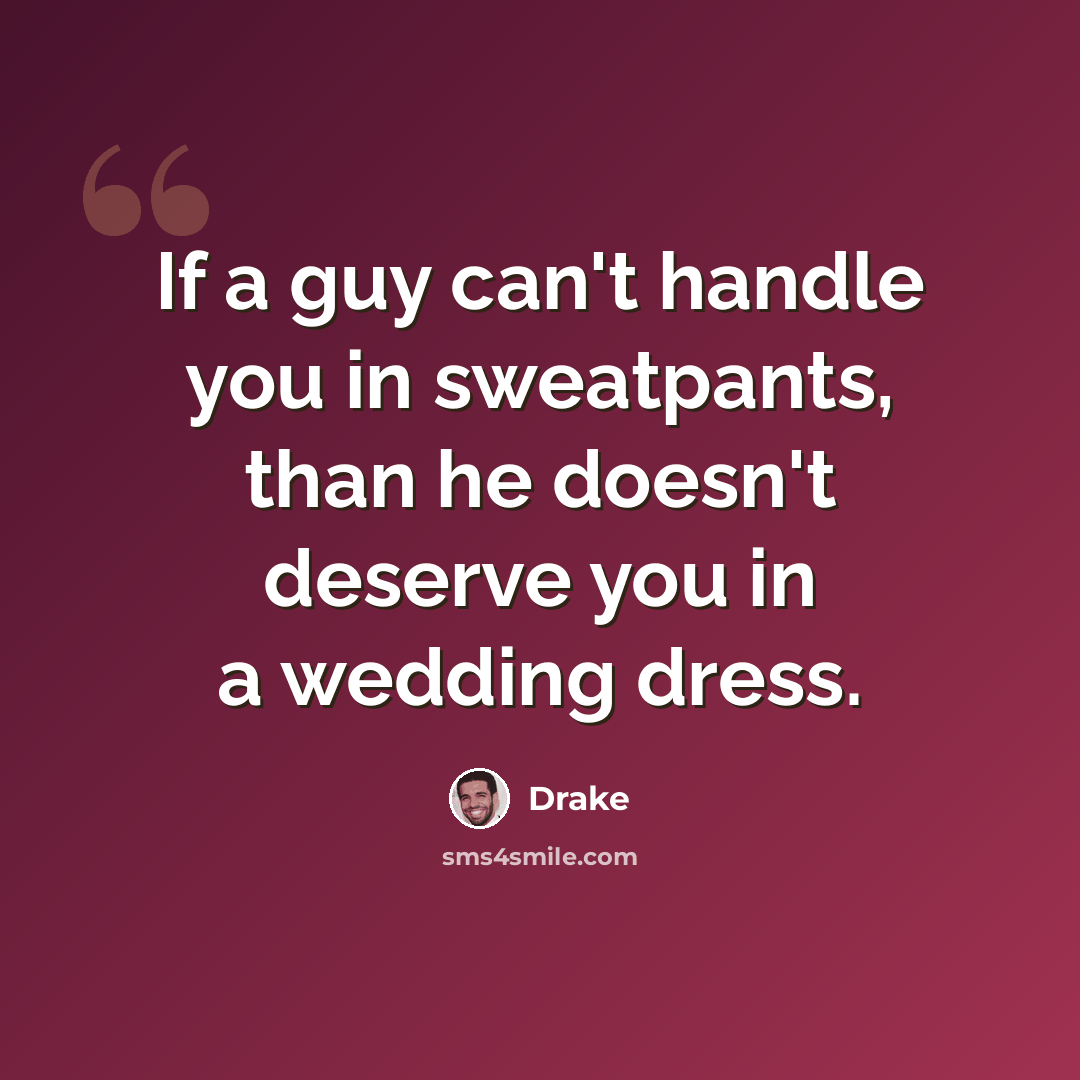 “If a guy can't handle you in sweatpants, than he doesn't deserve you in a wedding dress.” quote by Drake