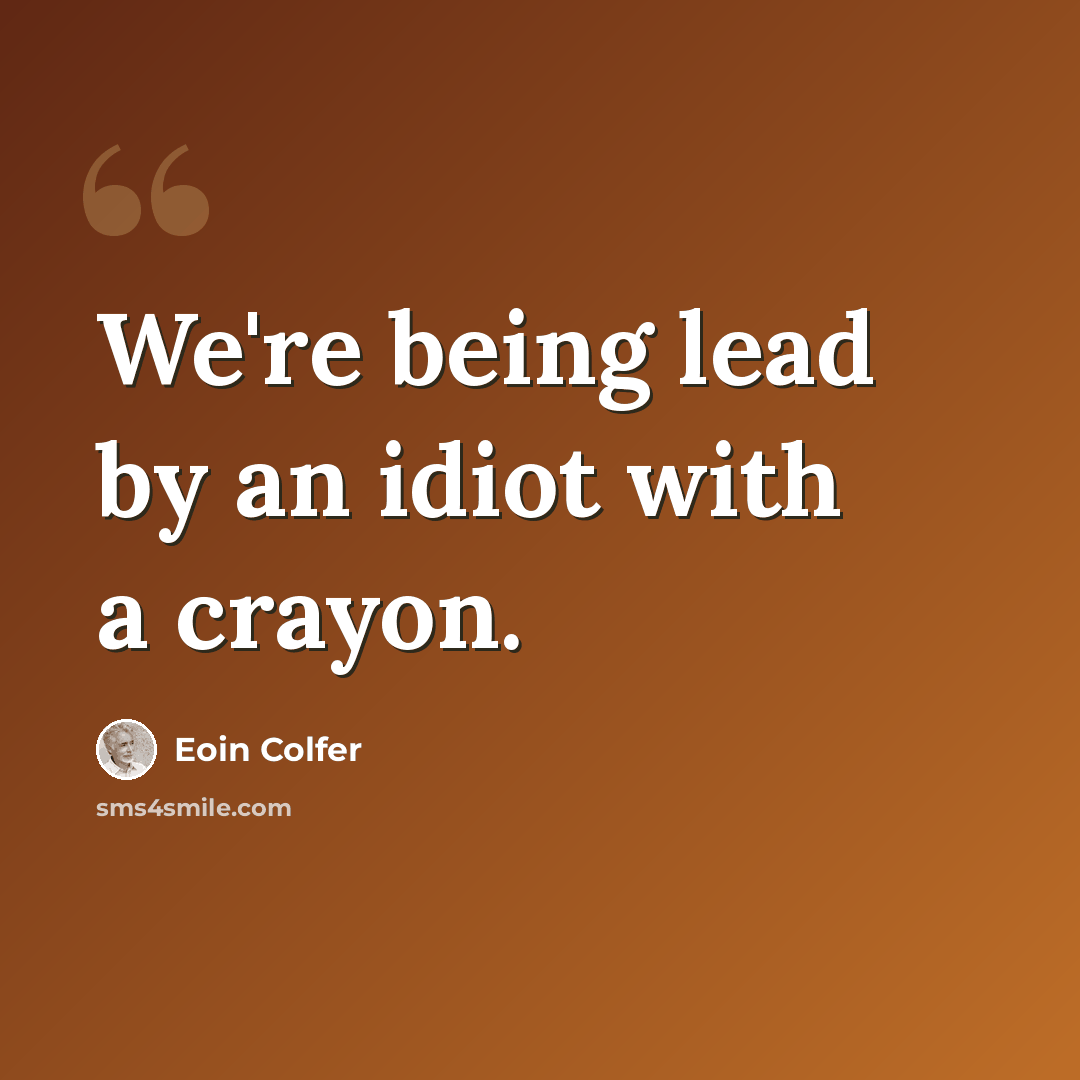 “We're being lead by an idiot with a crayon.” quote by Eoin Colfer