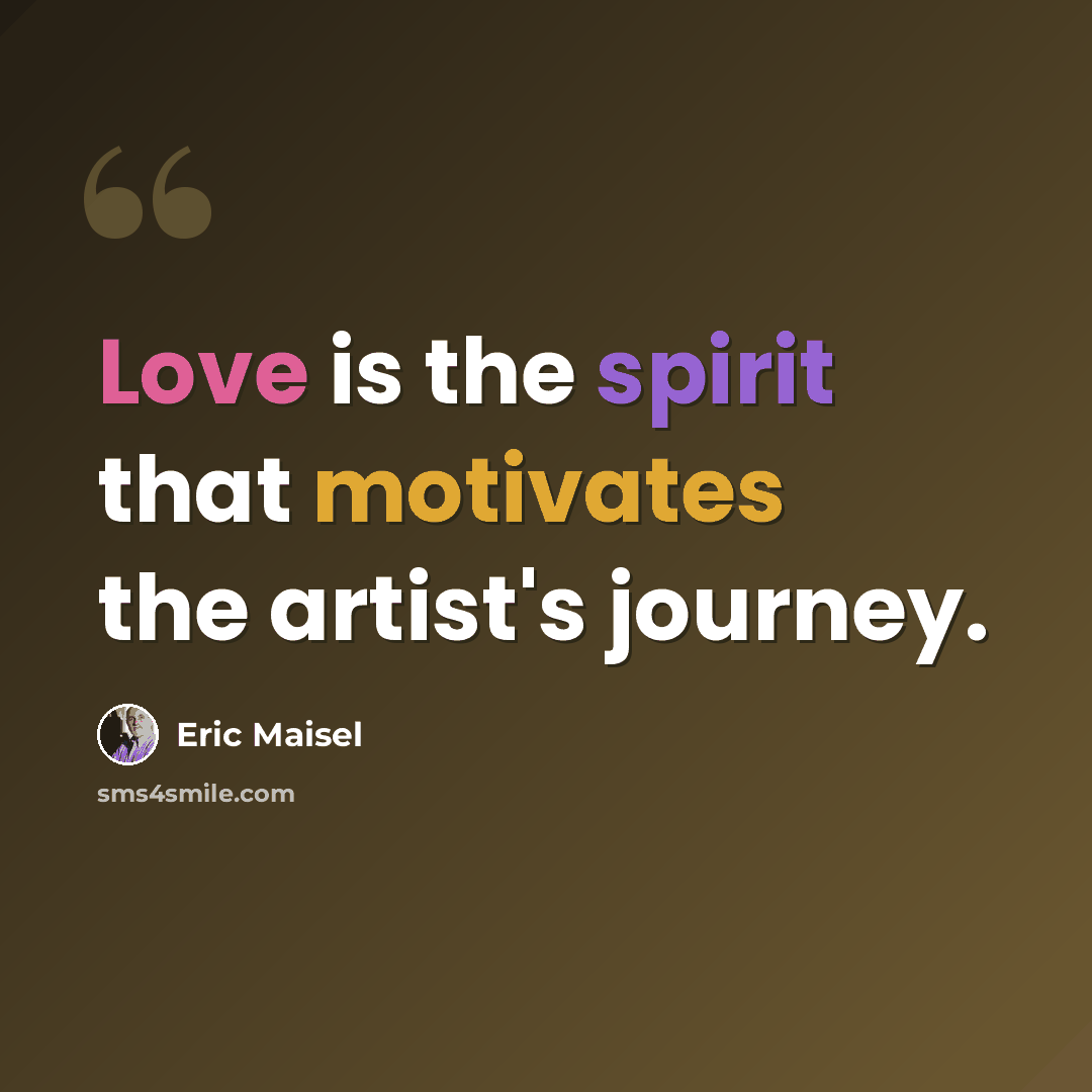 “Love is the spirit that motivates the artist's journey.” quote by Eric Maisel