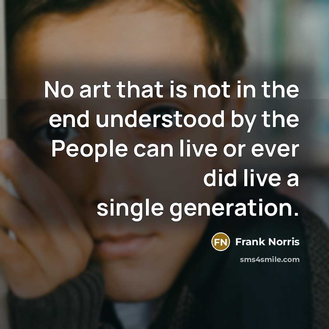 “No art that is not in the end understood by the People can live or ever did live a single generation.” quote by Frank Norris