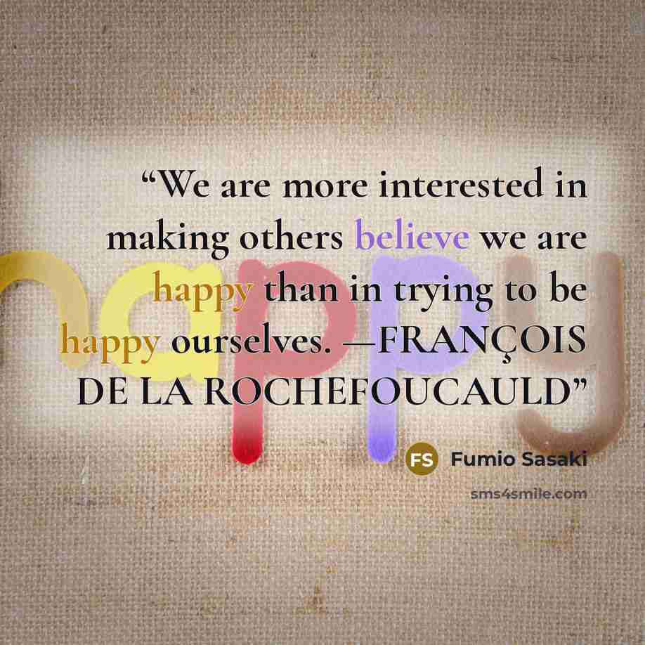 “We are more interested in making others believe we are happy than in trying to be happy ourselves. —FRANÇOIS DE LA ROCHEFOUCAULD” quote by Fumio Sasaki