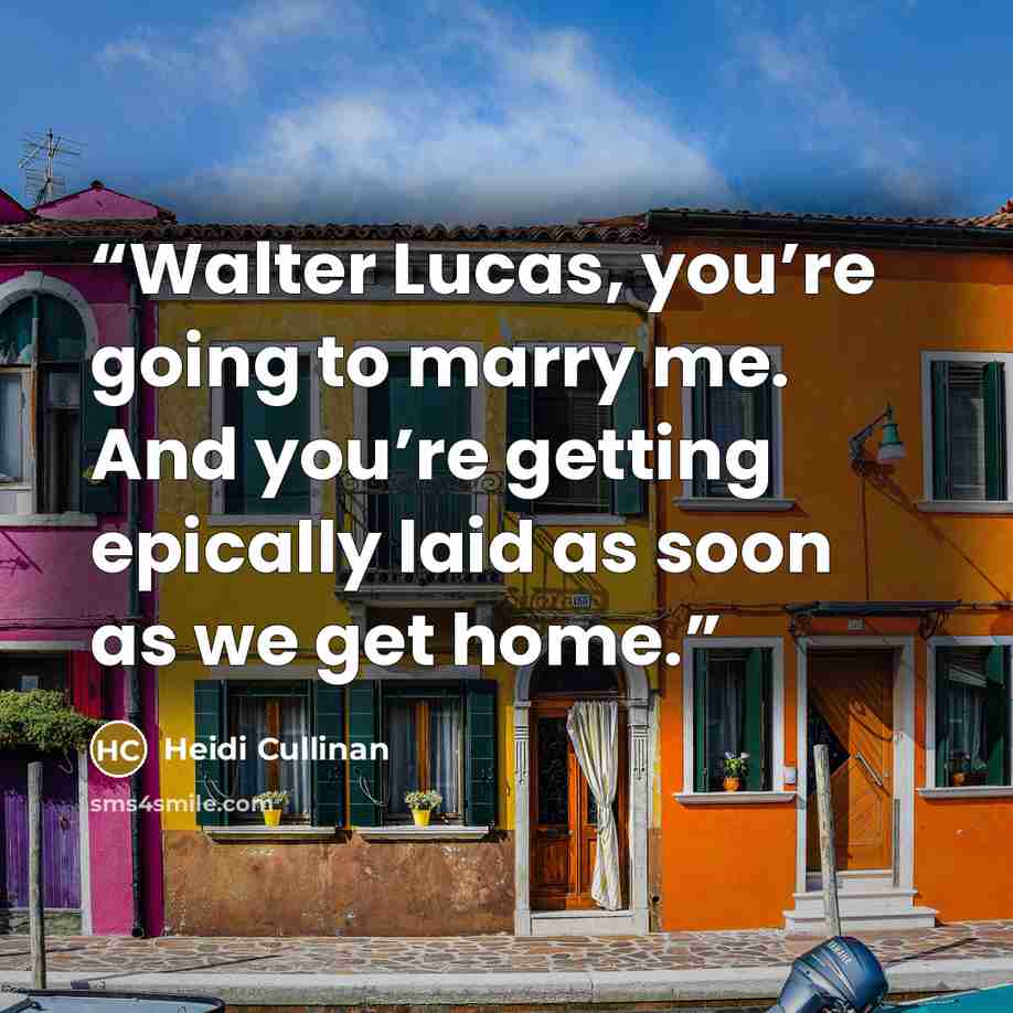 “Walter Lucas, you’re going to marry me. And you’re getting epically laid as soon as we get home.” quote by Heidi Cullinan