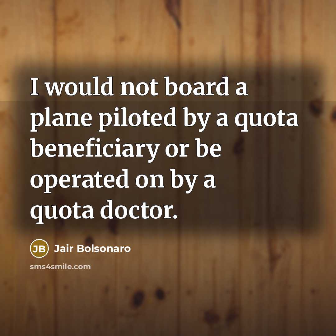 “I would not board a plane piloted by a quota beneficiary or be operated on by a quota doctor.” quote by Jair Bolsonaro