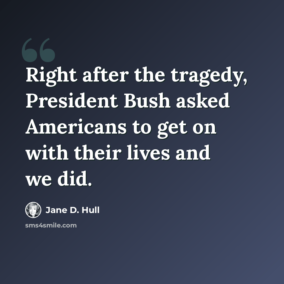 “Right after the tragedy, President Bush asked Americans to get on with their lives and we did.” quote by Jane D. Hull