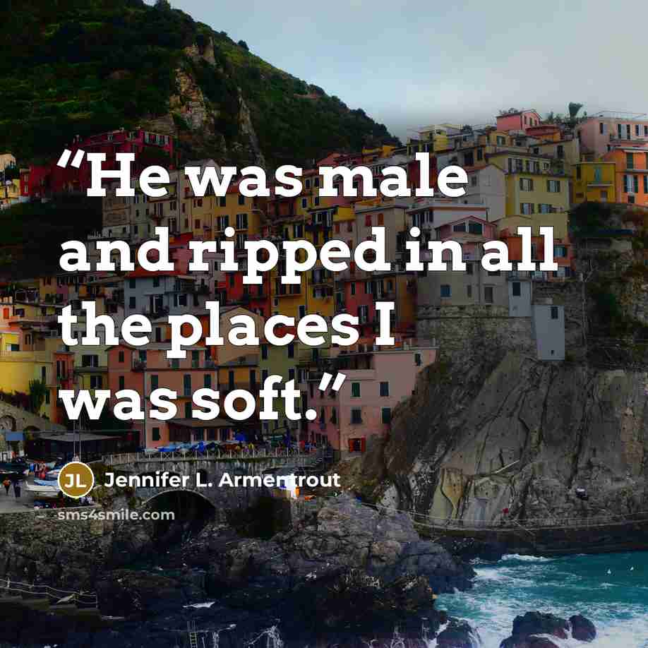 “He was male and ripped in all the places I was soft.” quote by Jennifer L. Armentrout