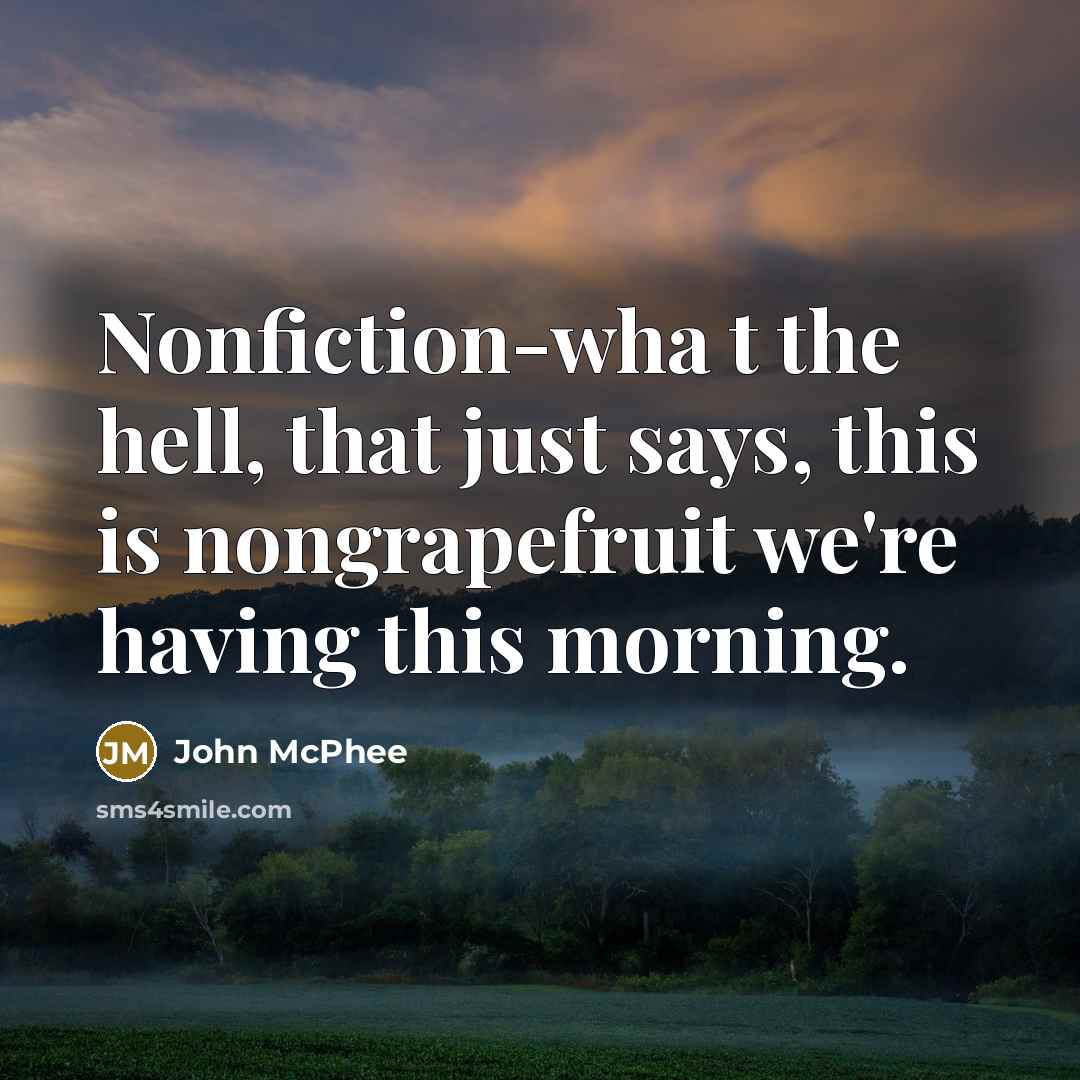 “Nonfiction-wha t the hell, that just says, this is nongrapefruit we're having this morning.” quote by John McPhee