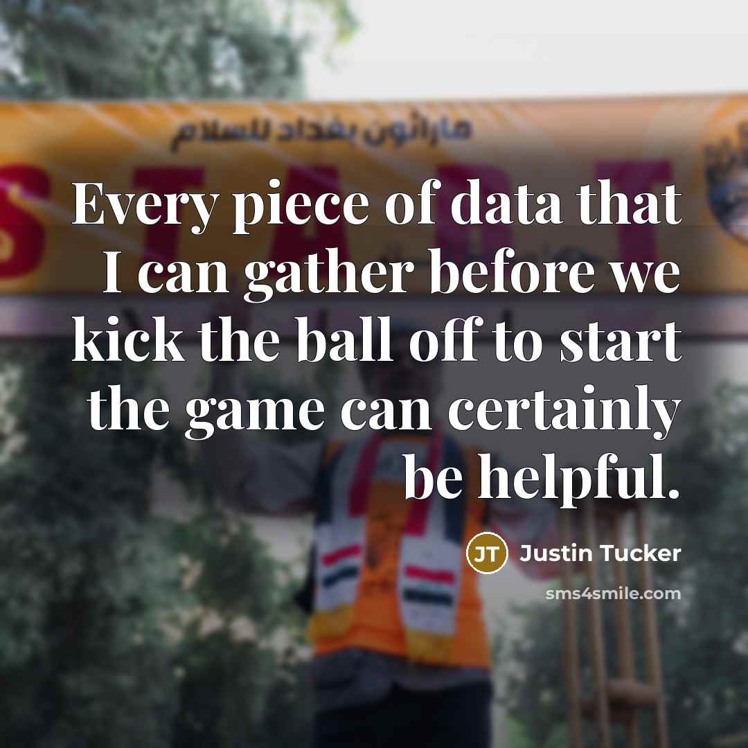 “Every piece of data that I can gather before we kick the ball off to start the game can certainly be helpful.” quote by Justin Tucker