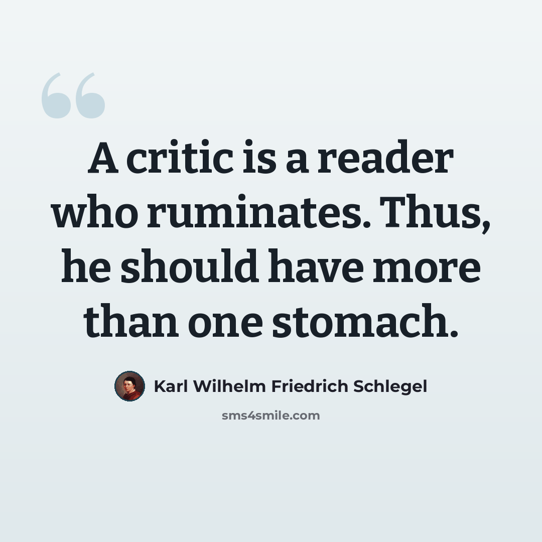 “A critic is a reader who ruminates. Thus, he should have more than one stomach.” quote by Karl Wilhelm Friedrich Schlegel