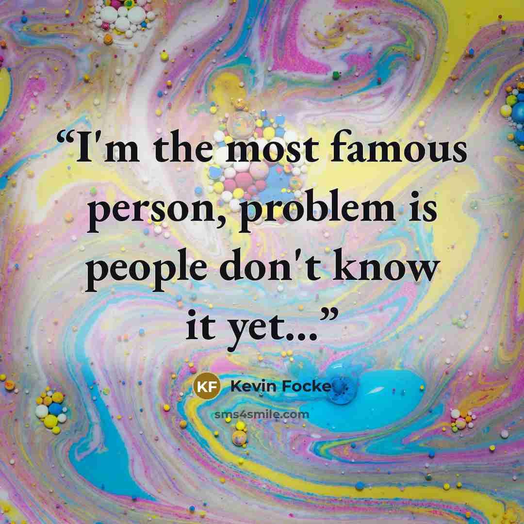 “I'm the most famous person, problem is people don't know it yet…” quote by Kevin Focke