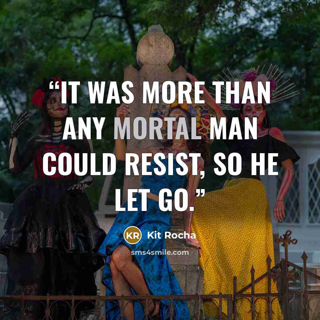 “It was more than any mortal man could resist, so he let go.” quote by Kit Rocha