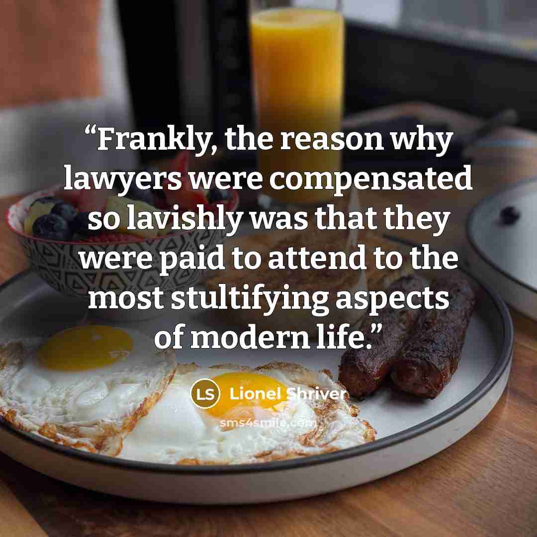 “Frankly, the reason why lawyers were compensated so lavishly was that they were paid to attend to the most stultifying aspects of modern life.” quote by Lionel Shriver