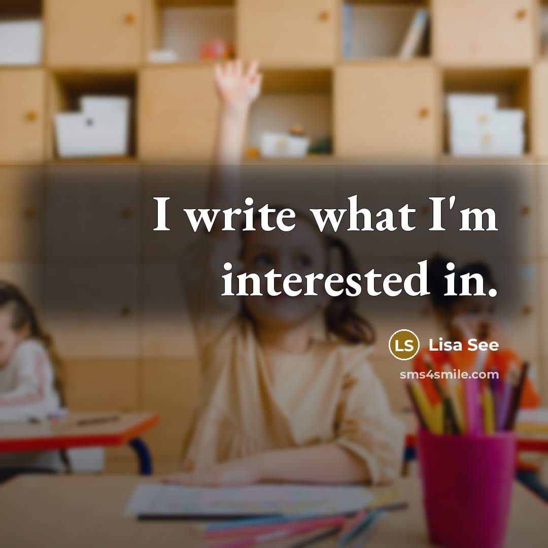 “I write what I'm interested in.” quote by Lisa See
